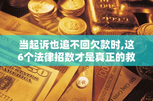 北京当起诉也追不回欠款时,这6个法律招数才是真正的救命稻草