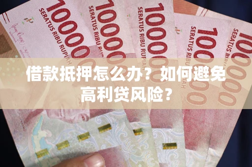 北京借款抵押怎么办？如何避免高利贷风险？