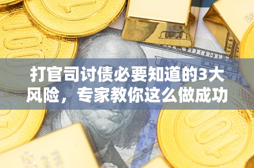 北京打官司讨债必要知道的3大风险，专家教你这么做成功率飙升