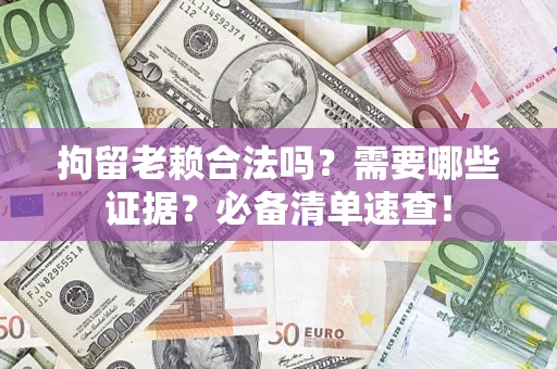 北京拘留老赖合法吗？需要哪些证据？必备清单速查！
