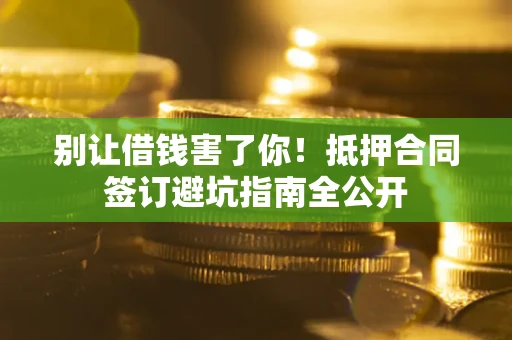 北京别让借钱害了你！抵押合同签订避坑指南全公开