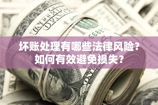 北京坏账处理有哪些法律风险？如何有效避免损失？