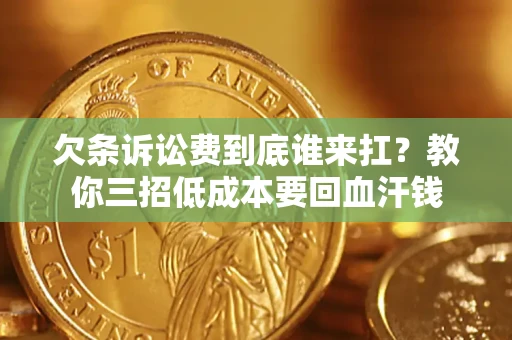北京欠条诉讼费到底谁来扛？教你三招低成本要回血汗钱