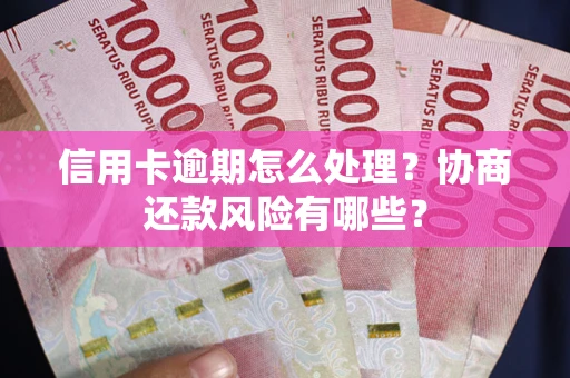北京信用卡逾期怎么处理？协商还款风险有哪些？